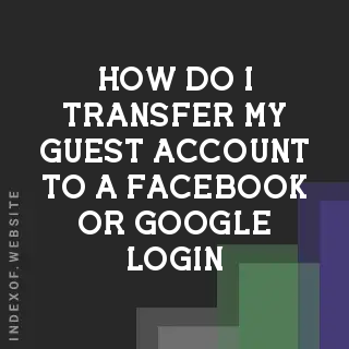 How do I transfer my guest account to a Facebook or Google login? Banners
